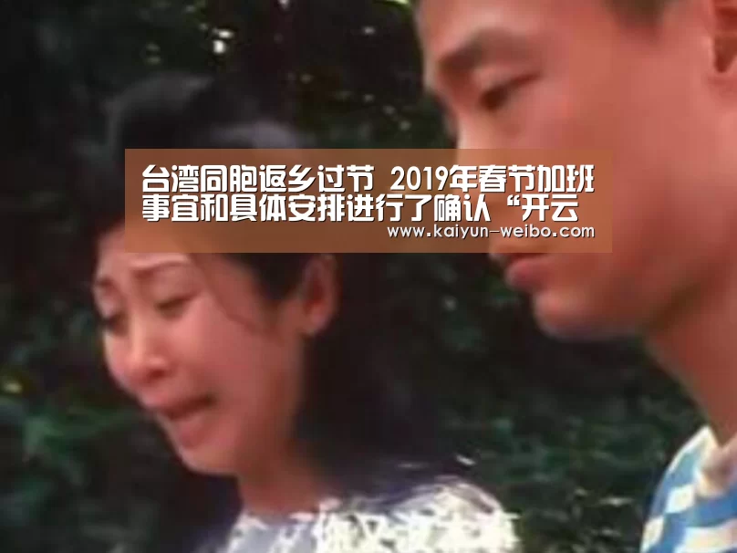 台湾同胞返乡过节 2019年春节加班事宜和具体安排进行了确认“开云体育”